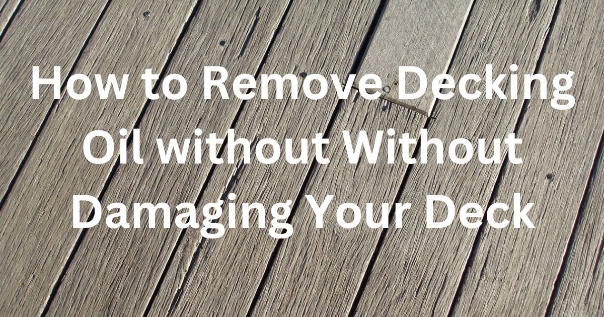How to Remove Decking Oil without Without Damaging Your Deck